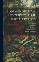 Flora Indica, Or Descriptions Of Indian Plants; Volume 3 