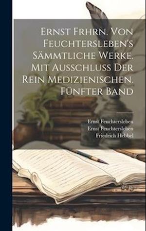 Ernst Frhrn. von Feuchtersleben's sämmtliche Werke. Mit Ausschluß der rein medizienischen. Fünfter Band