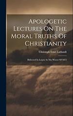 Apologetic Lectures On The Moral Truths Of Christianity: Delivered In Leipsic In The Winter Of 1872 