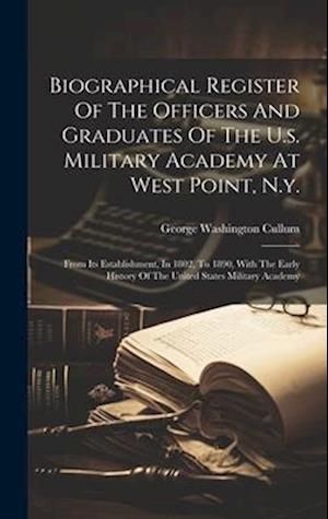 Biographical Register Of The Officers And Graduates Of The U.s. Military Academy At West Point, N.y.: From Its Establishment, In 1802, To 1890, With T