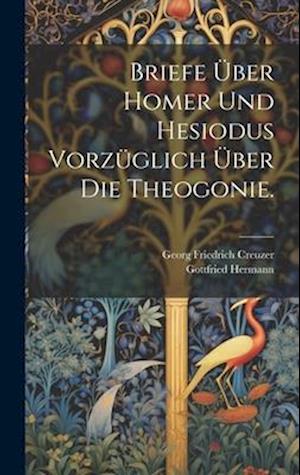 Briefe über Homer und Hesiodus vorzüglich über die Theogonie.
