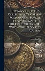 Catalogue Of The ... Collection Of Greek & Roman Coins, Formed By A Nobleman [the Earl Of Charlemont] ... Which Will Be Sold By Auction 