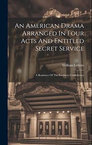 An American Drama Arranged In Four Acts And Entitled Secret Service; A Romance Of The Southern Confederacy