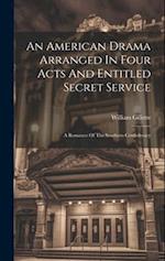 An American Drama Arranged In Four Acts And Entitled Secret Service; A Romance Of The Southern Confederacy 