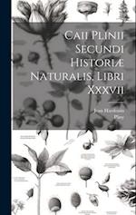 Caii Plinii Secundi Historiæ Naturalis, Libri Xxxvii 