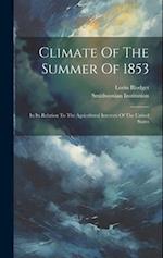 Climate Of The Summer Of 1853: In Its Relation To The Agricultural Interests Of The United States 