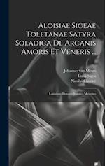 Aloisiae Sigeae Toletanae Satyra Soladica De Arcanis Amoris Et Veneris ...: Latinitate Donavit Joannes Meursius 