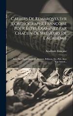 Cahiers De Remarqves Svr L'orthographe Françoise Pour Estre Examinez Par Chacun De Messieurs De L'academie