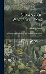 Botany Of Western Texas: A Manual Of The Phanegrams And Pteridophytes Of Western Texas; Volume 3 