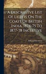 A Descriptive List Of Lights On The Coast Of British India, 1874-75 To 1877-78 Inclusive 