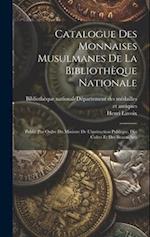 Catalogue Des Monnaises Musulmanes De La Bibliothèque Nationale: Publié Par Ordre Du Ministre De L'instruction Publique, Des Cultes Et Des Beaux-arts 