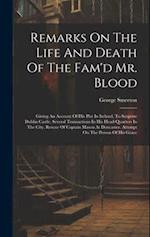 Remarks On The Life And Death Of The Fam'd Mr. Blood: Giving An Account Of His Plot In Ireland, To Surprize Dublin Castle. Several Transactions In His