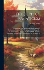 The Spirit Of Fanaticism: Exemplify'd In The Tryals Of Mr. James Mitchel (a Presbyterian Minister, Who Was Hang'd At Edinburgh, For An Attempt Made Up