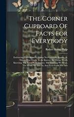 The Corner Cupboard Of Facts For Everybody: Embracing Facts About-i. Things Not Generally Known.-ii. Things That Ought To Be Known.-iii. Things Worth 