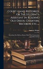 Court-hand Restored, Or The Student's Assistant In Reading Old Deeds, Charters, Records, Etc. ...: Describing The Old Law Hands, With Their Contractio