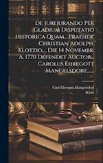 De Jurejurando Per Gladium Disputatio Historica Quam... Praeside Christian Adolph. Klotzio, ... Die 14 Novembr. A. 1770 Defendet Auctor... Carolus Ehr