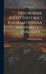 Den Norske Kirkes Historie I Reformationsaarhundredet (1536-1600)...