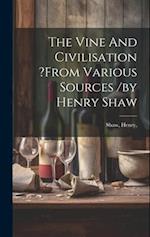 The Vine And Civilisation ?from Various Sources /by Henry Shaw 