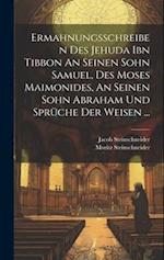 Ermahnungsschreiben Des Jehuda Ibn Tibbon An Seinen Sohn Samuel, Des Moses Maimonides, An Seinen Sohn Abraham Und Sprüche Der Weisen ...