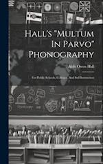 Hall's "multum In Parvo" Phonography: For Public Schools, Colleges, And Self-instruction 