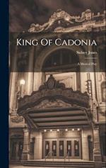 King Of Cadonia: A Musical Play 