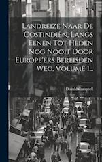 Landreize Naar De Oostindiën, Langs Eenen Tot Heden Nog Nooit Door Europe'ers Bereisden Weg, Volume 1...