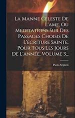 La Manne Celeste De L'ame, Ou Meditations Sur Des Passages Choisis De L'ecriture Sainte, Pour Tous Les Jours De L'année, Volume 3...