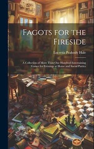 Fagots for the Fireside: A Collection of More Than One Hundred Entertaining Games for Evenings at Home and Social Parties