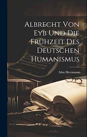 Albrecht Von Eyb Und Die Frühzeit Des Deutschen Humanismus