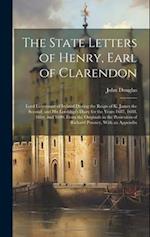 The State Letters of Henry, Earl of Clarendon: Lord Lieutenant of Ireland During the Reign of K. James the Second; and His Lordship's Diary for the Ye