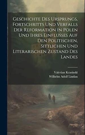 Geschichte des Ursprungs, Fortschritts und Verfalls der Reformation in Polen und ihres Einflusses auf den politischen, sittlichen und literarischen Zu
