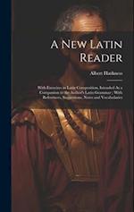 A New Latin Reader: With Exercises in Latin Composition, Intended As a Companion to the Author's Latin Grammar ; With References, Suggestions, Notes a