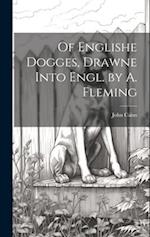 Of Englishe Dogges, Drawne Into Engl. by A. Fleming 