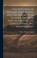 The Doctrine of Plenary Inspiration, and the Errors of M. Scherer, Tr. [From Part of Archives Du Christianisme] by J. Montgomery 