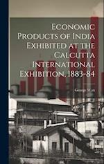Economic Products of India Exhibited at the Calcutta International Exhibition, 1883-84 