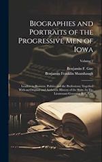 Biographies and Portraits of the Progressive Men of Iowa: Leaders in Business, Politics and the Professions; Together With an Original and Authentic H