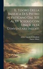 Il Tesoro Della Basilica Di S. Pietro in Vaticano Dal XIII Al XV Sceolo Con Una Scelta D'inventarii Inediti