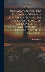 Argumenta Buceri Pro Et Contra. Original-Manuscript Bucers, die Grunde ür und gegen die Doppelehe des Landgrafen Philipp des grossmüthigen De Anno 153
