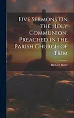 Five Sermons On the Holy Communion, Preached in the Parish Church of Trim 