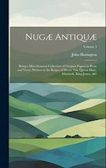 Nugæ Antiquæ: Being a Miscellaneous Collection of Original Papers in Prose and Verse: Written in the Reigns of Henry Viii, Queen Mary, Elizabeth, King