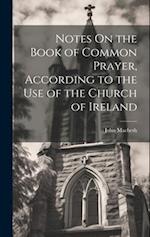 Notes On the Book of Common Prayer, According to the Use of the Church of Ireland 