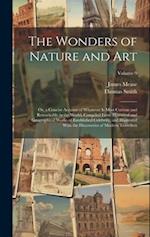 The Wonders of Nature and Art: Or, a Concise Account of Whatever Is Most Curious and Remarkable in the World; Compiled From Historical and Geographica