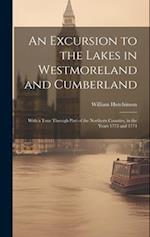 An Excursion to the Lakes in Westmoreland and Cumberland: With a Tour Through Part of the Northern Counties, in the Years 1773 and 1774 