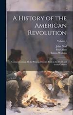 A History of the American Revolution; Comprehending All the Principal Events Both in the Field and in the Cabinet; Volume 1 