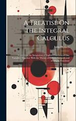 A Treatise On the Integral Calculus: Containing the Integration of Explicit Functions of One Variable ; Together With the Theory of Definite Integrals