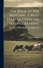 The Book of the Bantams, A Brief Treatise Upon the Mating, Rearing and Mangement 