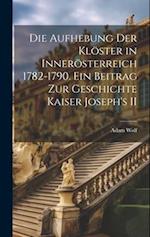 Die Aufhebung der Klöster in Innerösterreich 1782-1790. Ein Beitrag zur Geschichte Kaiser Joseph's II
