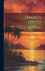 Jamaica: Its History, Constitution, and Topographical Description : With Geological and Meteorological Notes 