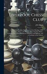 Liverpool Chess Club: A Short Sketch of the Club From Its First Meeting, 12Th December, 1837, to the Present Time; Together With a Complete List of Pa