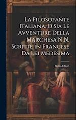 La Filosofante Italiana, O Sia Le Avventure Della Marchesa N.N. Scritte in Francese Da Lei Medesima 